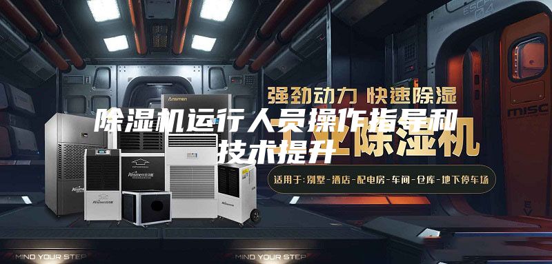 除湿机运行人员操作指导和技术提升