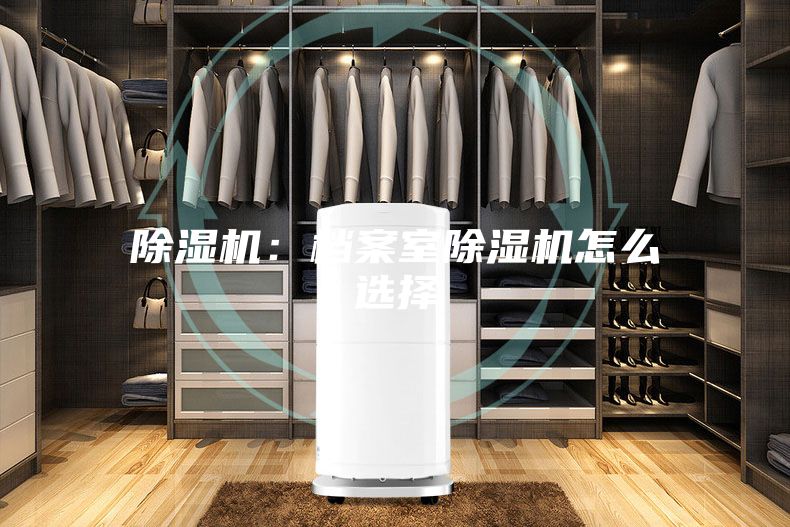 除湿机：档案室除湿机怎么选择