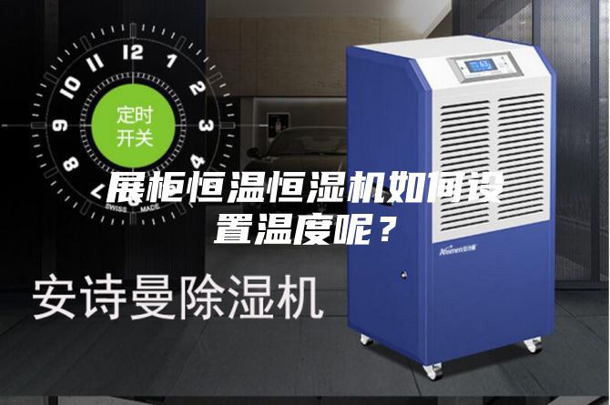 展柜恒温恒湿机如何设置温度呢？