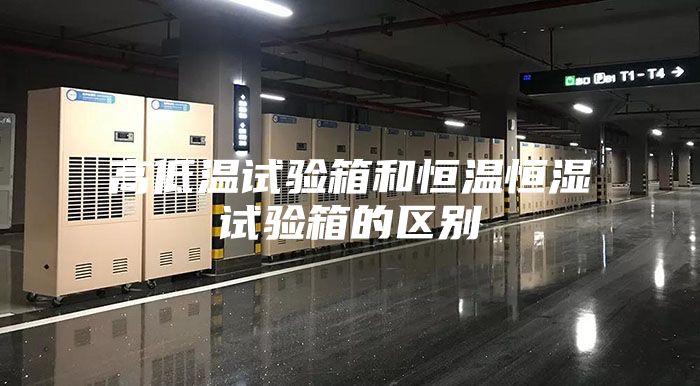 高低温试验箱和恒温恒湿试验箱的区别