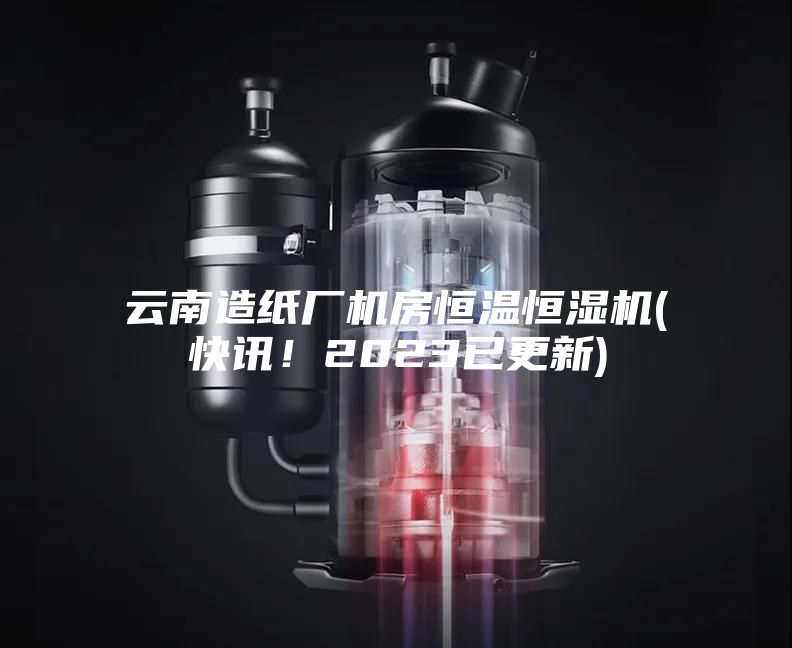 云南造纸厂机房恒温恒湿机(快讯!2023已更新)
