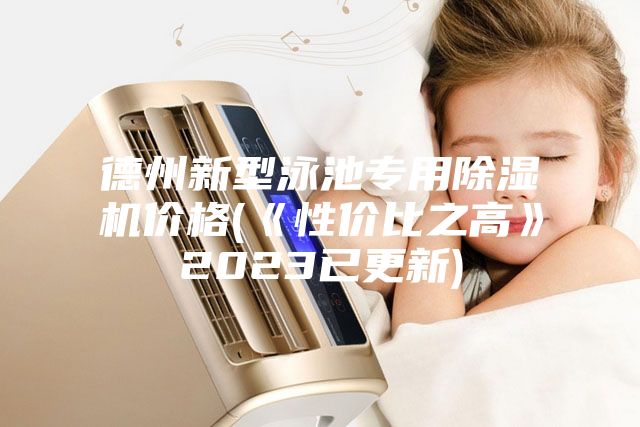 德州新型泳池专用除湿机价格(《性价比之高》2023已更新)