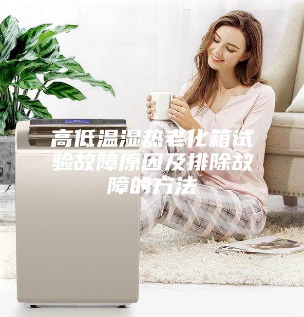 高低温湿热老化箱试验故障原因及排除故障的方法