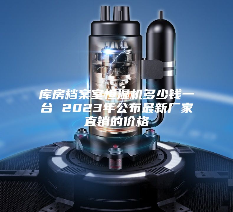 库房档案室恒湿机多少钱一台 2023年公布最新厂家直销的价格