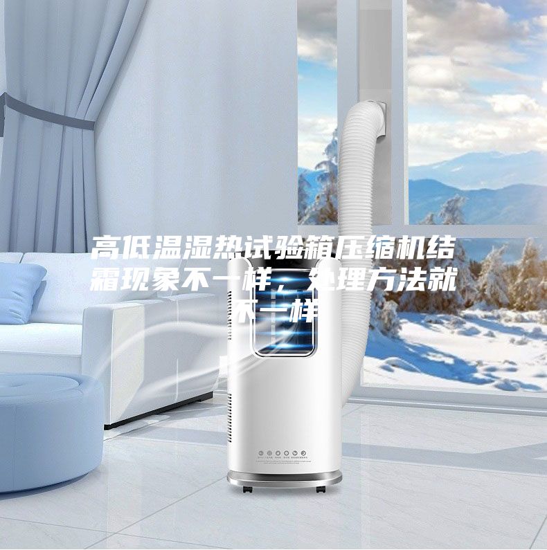 高低温湿热试验箱压缩机结霜现象不一样,处理方法就不一样