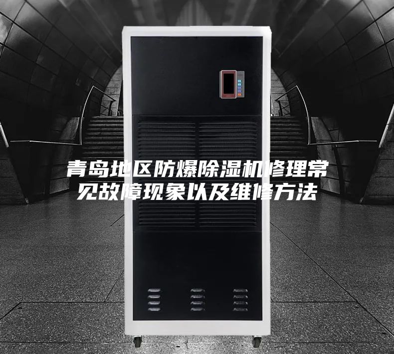 青岛地区防爆除湿机修理常见故障现象以及维修方法