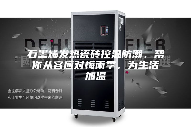 石墨烯发热瓷砖控温防潮,帮你从容应对梅雨季,为生活加温