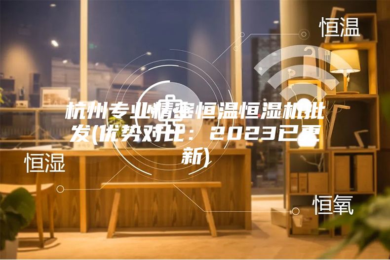 杭州专业精密恒温恒湿机批发(优势对比：2023已更新)