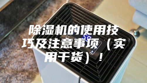 除湿机的使用技巧及注意事项（实用干货）！