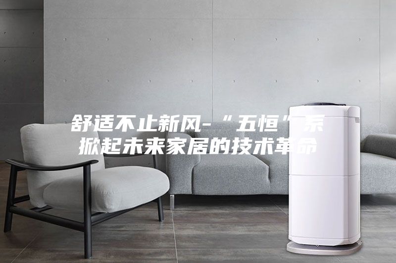 舒适不止新风-“五恒”系掀起未来家居的技术革命
