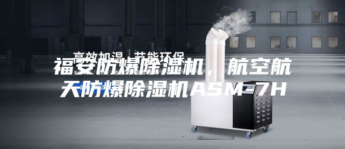 福安防爆除湿机，航空航天防爆除湿机ASM-7H