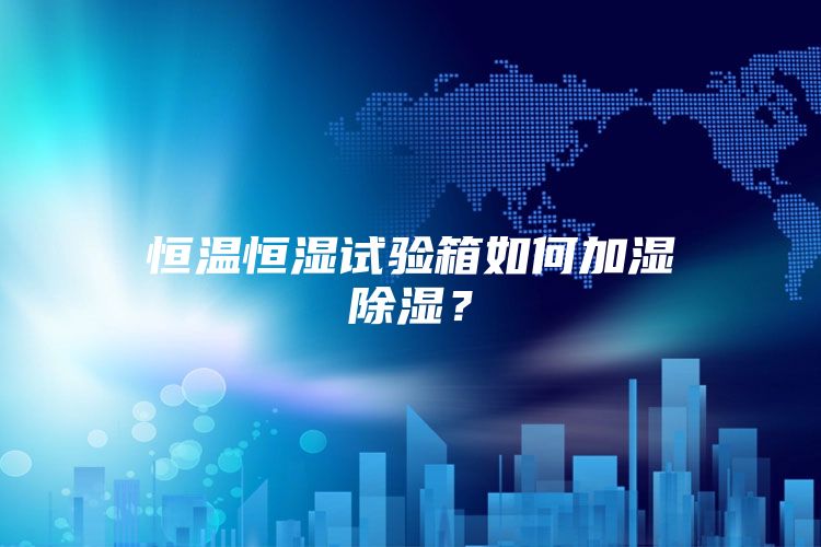 恒温恒湿试验箱如何加湿除湿？