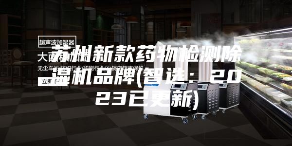苏州新款药物检测除湿机品牌(智选：2023已更新)
