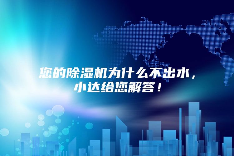 您的除湿机为什么不出水，小达给您解答！