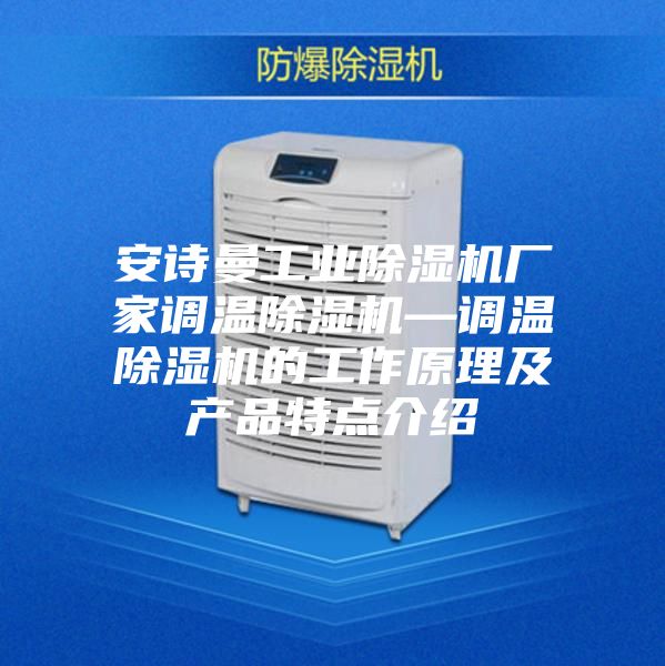 安诗曼工业除湿机厂家调温除湿机—调温除湿机的工作原理及产品特点介绍