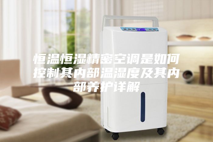 恒温恒湿精密空调是如何控制其内部温湿度及其内部养护详解