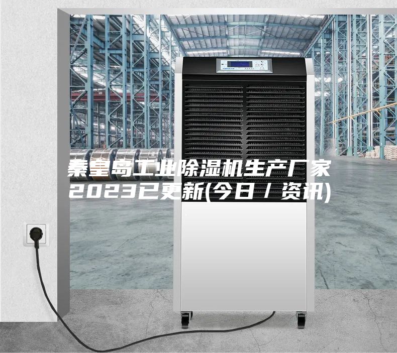 秦皇岛工业除湿机生产厂家2023已更新(今日／资讯)