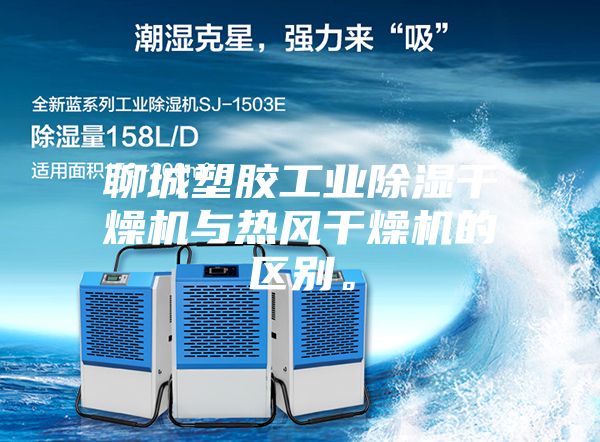 聊城塑胶工业除湿干燥机与热风干燥机的区别。
