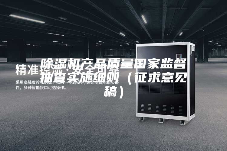 除湿机产品质量国家监督抽查实施细则（征求意见稿）