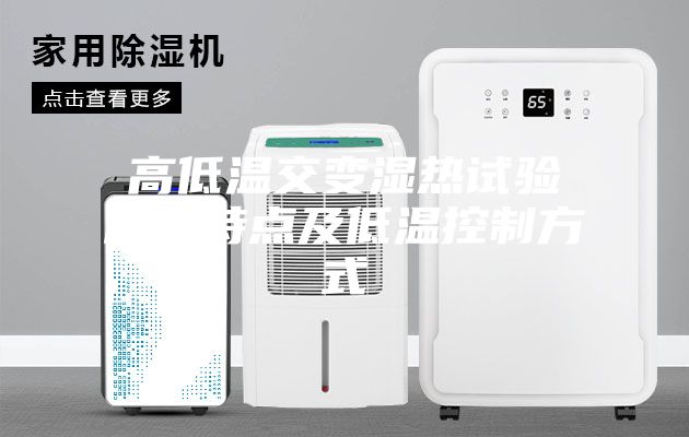 高低温交变湿热试验箱的特点及低温控制方式