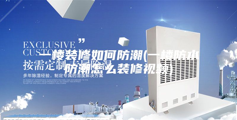 一楼装修如何防潮(一楼防水防潮怎么装修视频)