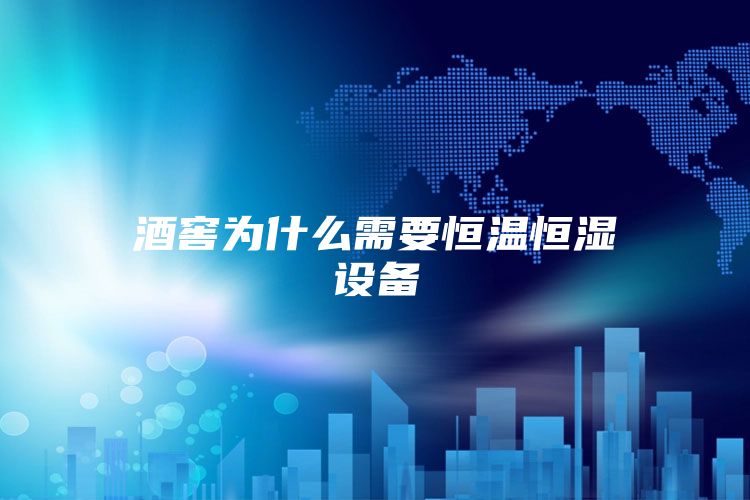 酒窖为什么需要恒温恒湿设备