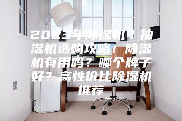2023年除湿机／抽湿机选购攻略！除湿机有用吗？哪个牌子好？高性价比除湿机推荐
