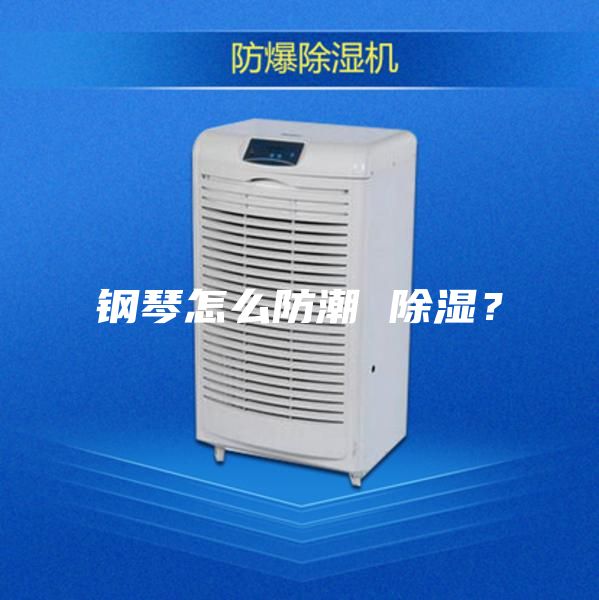 钢琴怎么防潮 除湿?