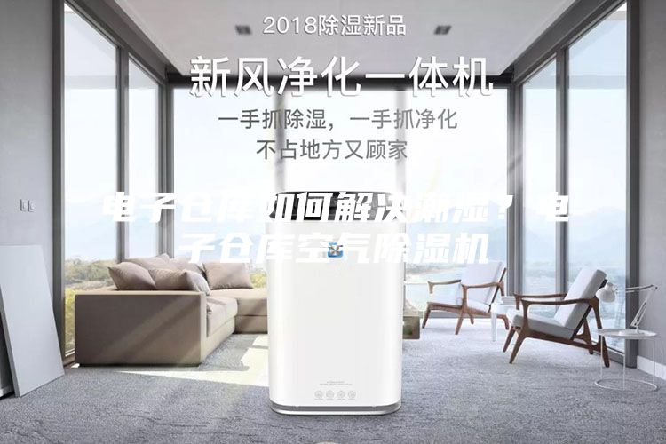 电子仓库如何解决潮湿？电子仓库空气除湿机