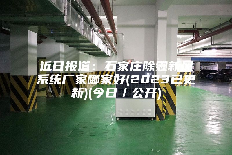 近日报道:石家庄除霾新风系统厂家哪家好(2023已更新)(今日/公开)