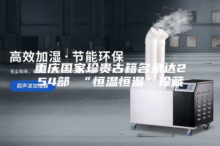 重庆国家珍贵古籍名录达254部 “恒温恒湿”珍藏