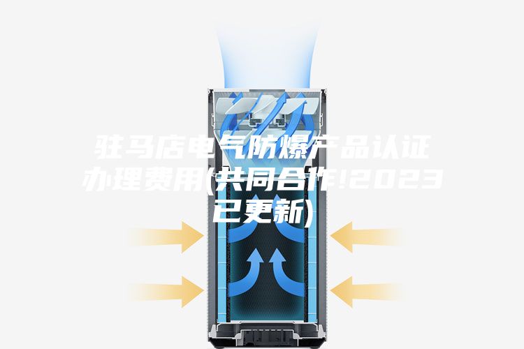 驻马店电气防爆产品认证办理费用(共同合作!2023已更新)