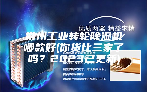 常州工业转轮除湿机哪款好(你货比三家了吗？2023已更新)