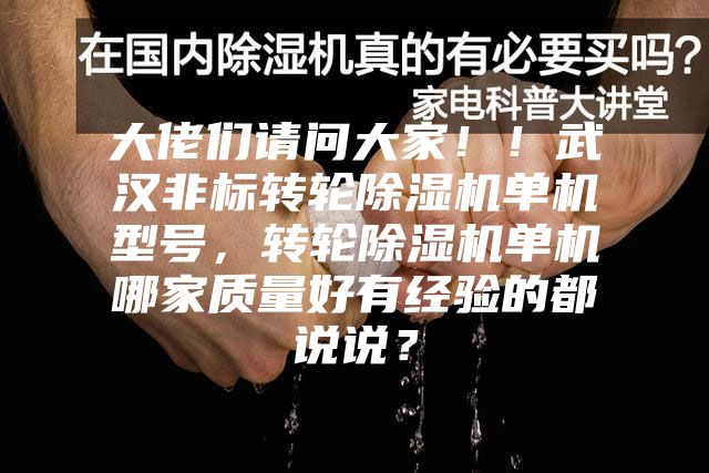大佬们请问大家！！武汉非标转轮除湿机单机型号，转轮除湿机单机哪家质量好有经验的都说说？