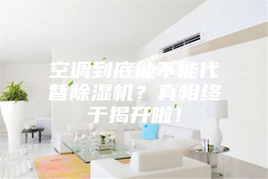 空调到底能不能代替除湿机？真相终于揭开啦！