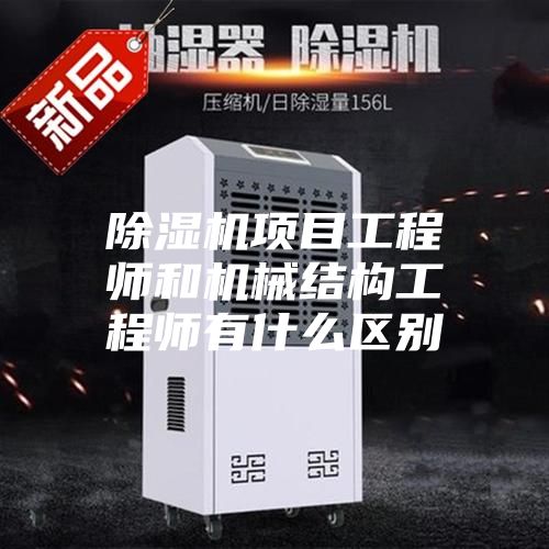 除湿机项目工程师和机械结构工程师有什么区别