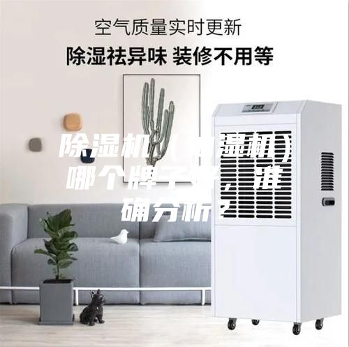 除湿机(抽湿机)哪个牌子好,准确分析?