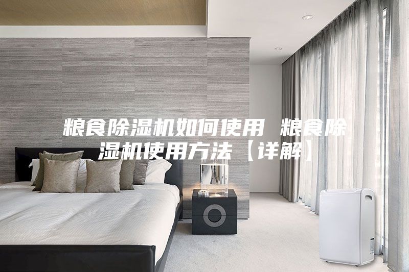粮食除湿机如何使用 粮食除湿机使用方法【详解】