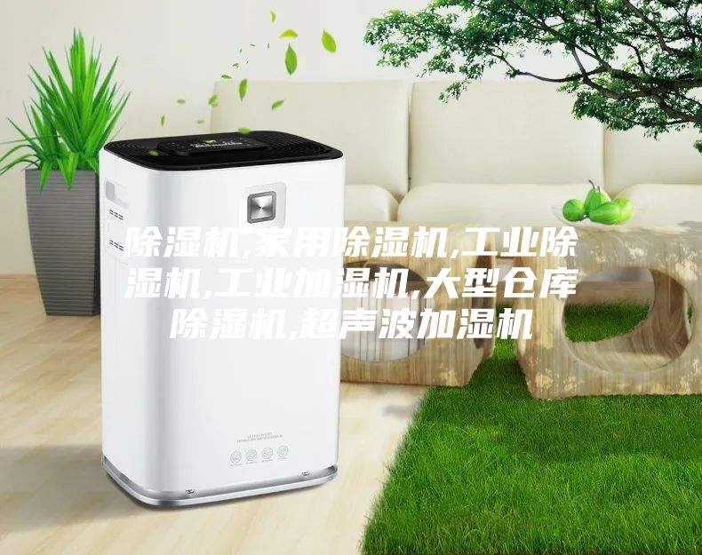 除湿机,家用除湿机,工业除湿机,工业加湿机,大型仓库除湿机,超声波加湿机
