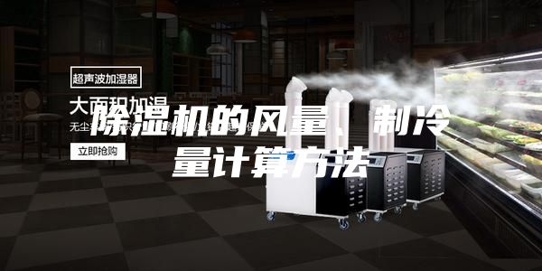 除湿机的风量、制冷量计算方法