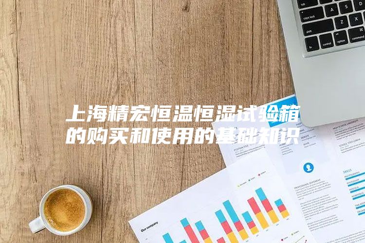 上海精宏恒温恒湿试验箱的购买和使用的基础知识