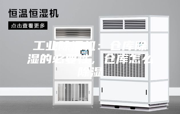 工业除湿机：仓库除湿的必要性，仓库怎么除湿