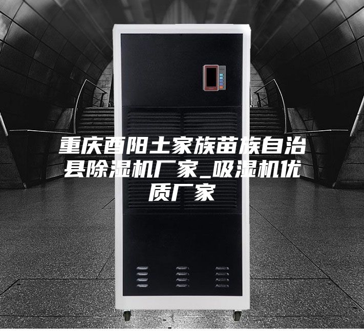 重庆酉阳土家族苗族自治县除湿机厂家_吸湿机优质厂家