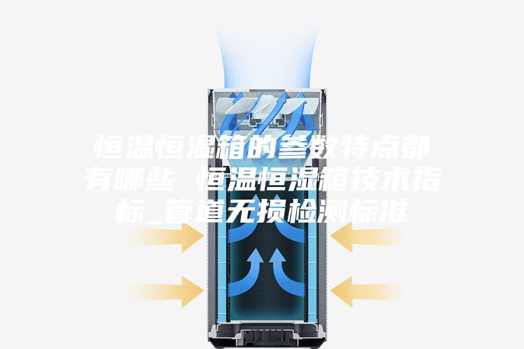 恒温恒湿箱的参数特点都有哪些 恒温恒湿箱技术指标_管道无损检测标准