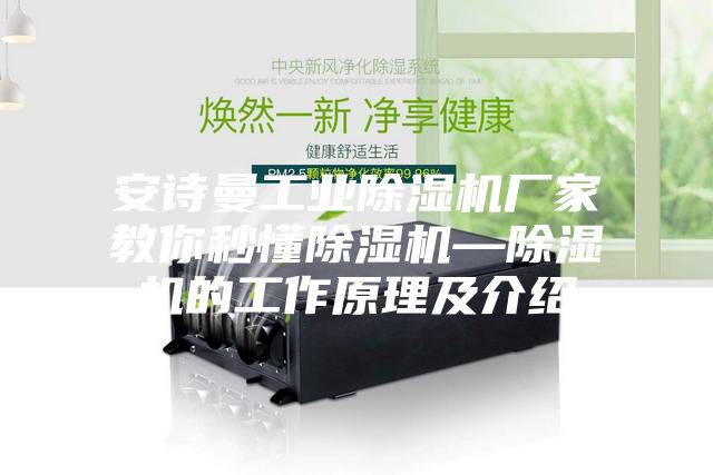 安诗曼工业除湿机厂家教你秒懂除湿机—除湿机的工作原理及介绍