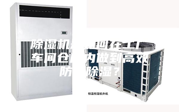 除湿机是如何在工厂车间仓库内做到高效防潮除湿?