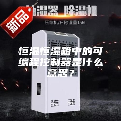 恒温恒湿箱中的可编程控制器是什么意思？