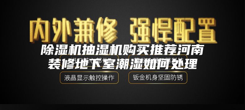 除湿机抽湿机购买推荐河南装修地下室潮湿如何处理
