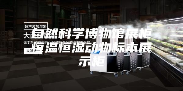 自然科学博物馆展柜恒温恒湿动物标本展示柜