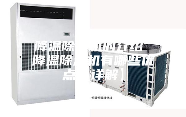 降温除湿机的介绍 降温除湿机有哪些优点【详解】